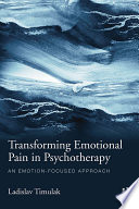 Transforming emotional pain in psychotherapy : an emotion-focused approach /