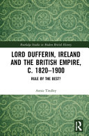 Lord Dufferin, Ireland and the British Empire, c. 1820-1900 : rule by the best? /