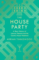 The house party : a short history of leisure, pleasure and the country house weekend /