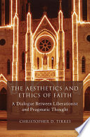 The aesthetics and ethics of faith : a dialogue between liberationist and pragmatic thought /