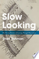 Slow looking : the art and practice of learning through observation /