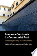 Romania confronts its communist past : democracy, memory, and moral justice /