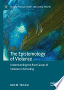 The Epistemology of Violence : Understanding the Root Causes of Violence in Schooling /