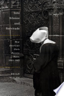 Into silence and servitude : how American girls became nuns, 1945-1965 /