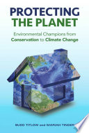 Protecting the planet : environmental champions from conservation to climate change /