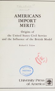 Americans import merit : origins of the United States civil service and the influence of the British model /