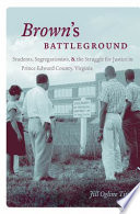 Brown's battleground : students, segregationists, and the struggle for justice in Prince Edward county, Virginia /