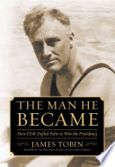 The man he became : how FDR defied polio to win the presidency /