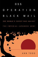 OSS Operation Black Mail : one woman's covert war against the Imperial Japanese Army /