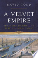 A velvet empire : French informal imperialism in the nineteenth century /