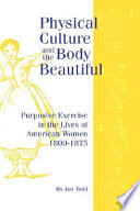 Physical culture and the body beautiful : purposive exercise in the lives of American women, 1800-1870 /
