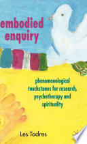 Embodied Enquiry : Phenomenological Touchstones for Research, Psychotherapy and Spirituality /