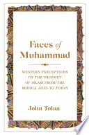 Faces of Muhammad : Western perceptions of the prophet of Islam from the Middle Ages to today /