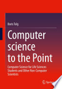 Computer science to the Point : Computer Science for Life Sciences Students and Other Non-Computer Scientists /