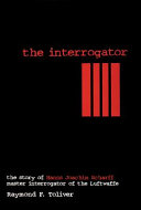 The interrogator : the story of Hans-Joachim Scharff, master interrogator of the Luftwaffe /