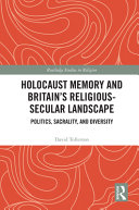 Holocaust memory and Britain's religious-secular landscape : politics, sacrality, and diversity /