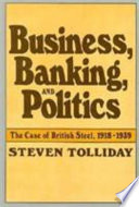 Business, banking, and politics : the case of British Steel, 1918-1939 /