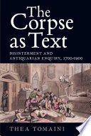 The corpse as text : disinterment and antiquarian enquiry, 1700-1900 /