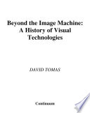 Beyond the image machine : a history of visual technologies /