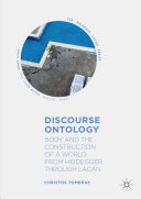 Discourse Ontology : Body and the Construction of a World, from Heidegger through Lacan /