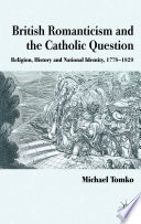 British Romanticism and the Catholic Question : Religion, History and National Identity, 1778-1829 /