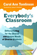 Everybody's classroom : differentiating for the shared and unique needs of diverse students /c Carol Ann Tomlinson ; foreword by James H. Borland.
