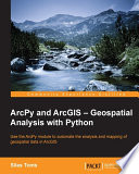 ArcPy and ArcGIS, geospatial analysis with python : use the ArcPy module to automate the analysis and mapping of geospatial data in ArcGIS /