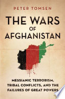 The wars of Afghanistan : messianic terrorism, tribal conflicts, and the failures of great powers /
