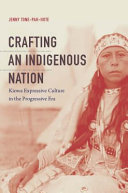 Crafting an indigenous nation : Kiowa expressive culture in the progressive era /