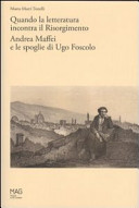 Quando la letteratura incontra il Risorgimento : Andrea Maffei e le spoglie di Ugo Foscolo /
