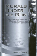 Morals under the gun : the cardinal virtues, military ethics, and American society /
