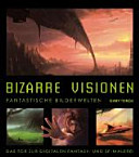 Bizarre Visionen : fantastische Bilderwelten : das Tor zur digitalen Fantasy- und SF-Malerei /