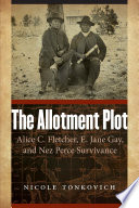 The allotment plot : Alice C. Fletcher, E. Jane Gay, and Nez Perce survivance /
