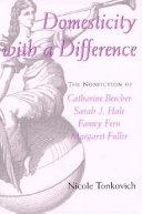 Domesticity with a difference : the nonfiction of Catharine Beecher, Sarah J. Hale, Fanny Fern, and Margaret Fuller /