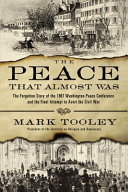 The peace that almost was : the forgotten story of the 1861 Washington Peace Conference and the final attempt to avert the Civil War /