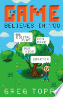 The game believes in you : how digital play can make our kids smarter /