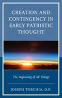 Creation and contingency in early Patristic thought : the beginning of all things /