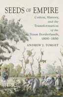 Seeds of empire : cotton, slavery, and the transformation of the Texas borderlands, 1800-1850 /