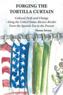 Forging the tortilla curtain : cultural drift and change along the United States-Mexico border, from the Spanish era to the present /