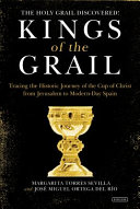 Kings of the Grail : tracing the historic journey of the cup of Christ from Jerusalem to modern-day Spain /