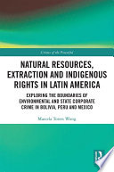 Natural resources, extraction and indigenous rights in Latin America : exploring the boundaries of environmental and state-corporate crime in Bolivia, Peru and Mexico /