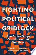 Fighting political gridlock : how states shape our nation and our lives /