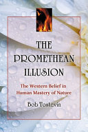 The Promethean illusion : the Western belief in human mastery of nature /