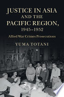 Justice in Asia and the Pacific region, 1945-1952 : Allied war crimes prosecutions /