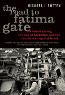 The road to Fatima Gate : the Beirut Spring, the rise of Hezbollah, and the Iranian war against Israel /