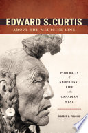 Edward S. Curtis above the medicine line : portraits of Aboriginal life in the Canadian West /