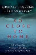 So close to home : a true story of an American family's fight for survival during World War II /