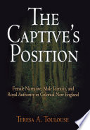 The captive's position : female narrative, male identity, and royal authority in colonial New England /
