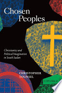 Chosen peoples : Christianity and political imagination in South Sudan /