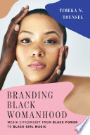 Branding Black womanhood : media citizenship from Black power to Black girl magic /